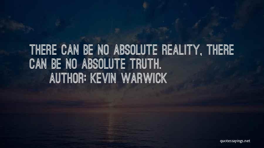 Kevin Warwick Quotes: There Can Be No Absolute Reality, There Can Be No Absolute Truth.