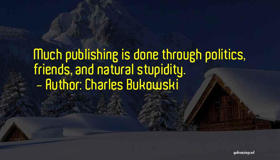 Charles Bukowski Quotes: Much Publishing Is Done Through Politics, Friends, And Natural Stupidity.