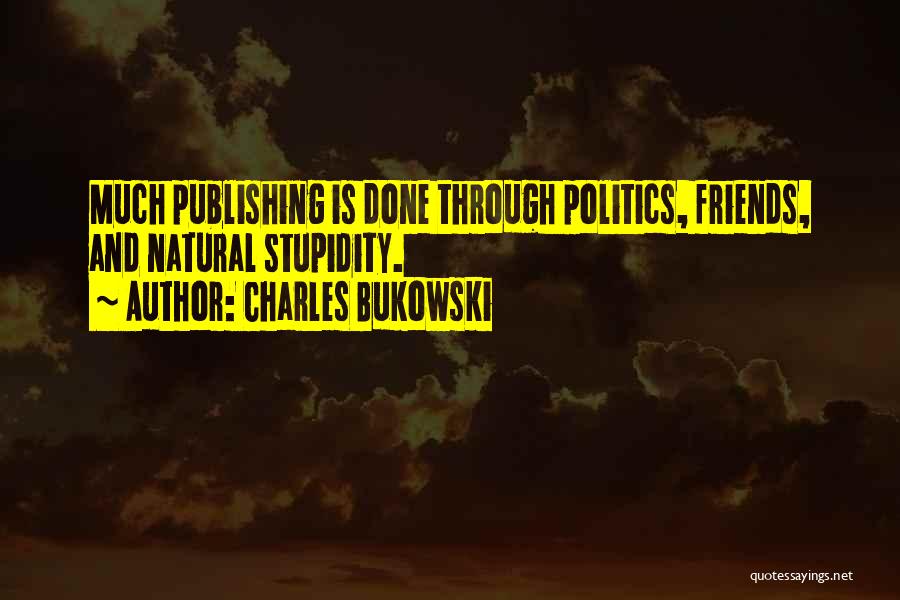 Charles Bukowski Quotes: Much Publishing Is Done Through Politics, Friends, And Natural Stupidity.