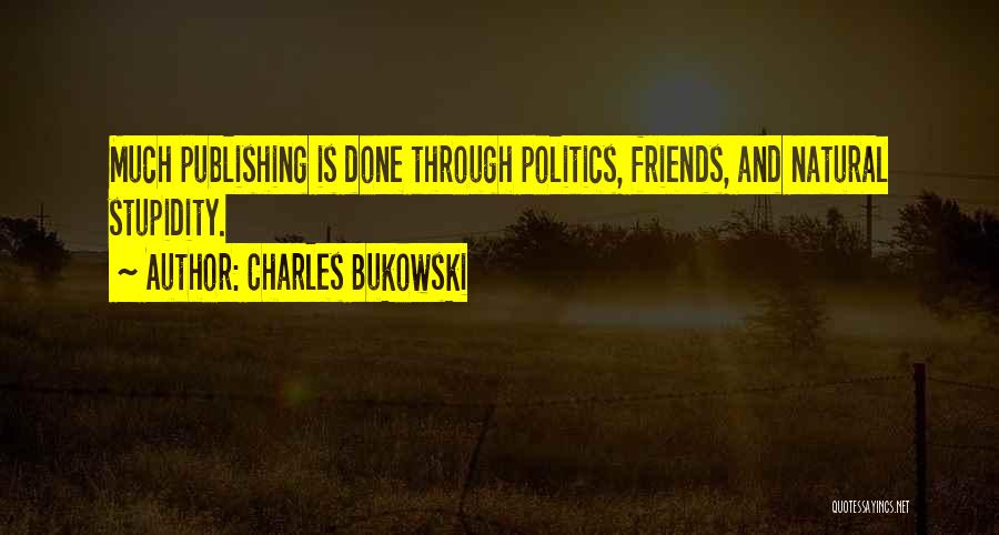 Charles Bukowski Quotes: Much Publishing Is Done Through Politics, Friends, And Natural Stupidity.