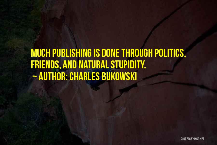 Charles Bukowski Quotes: Much Publishing Is Done Through Politics, Friends, And Natural Stupidity.