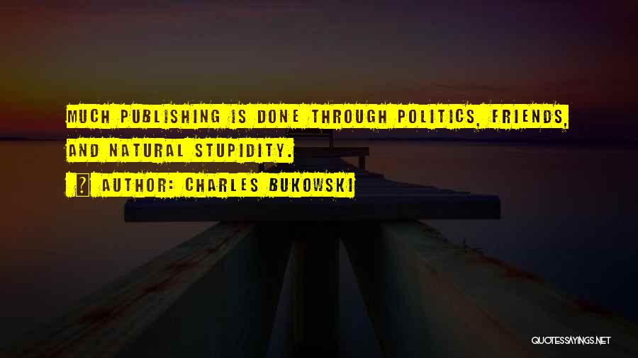 Charles Bukowski Quotes: Much Publishing Is Done Through Politics, Friends, And Natural Stupidity.