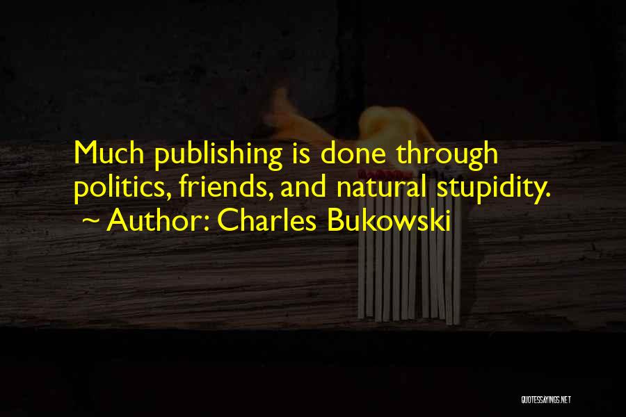 Charles Bukowski Quotes: Much Publishing Is Done Through Politics, Friends, And Natural Stupidity.