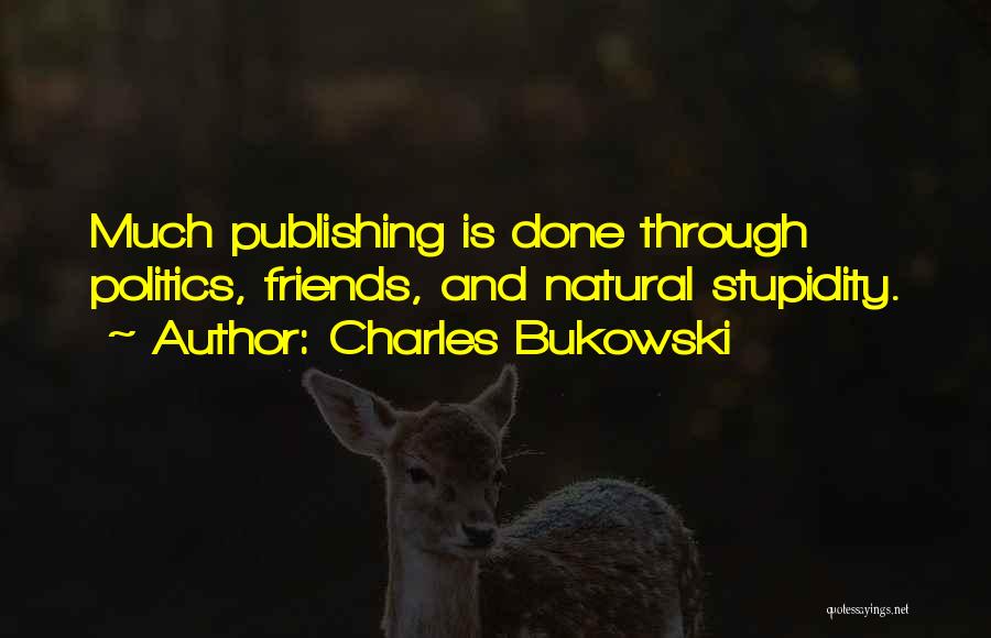 Charles Bukowski Quotes: Much Publishing Is Done Through Politics, Friends, And Natural Stupidity.