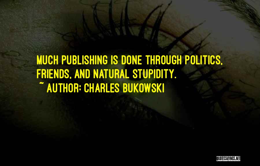 Charles Bukowski Quotes: Much Publishing Is Done Through Politics, Friends, And Natural Stupidity.