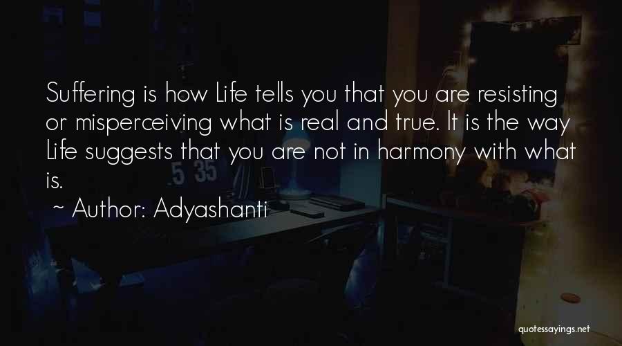 Adyashanti Quotes: Suffering Is How Life Tells You That You Are Resisting Or Misperceiving What Is Real And True. It Is The