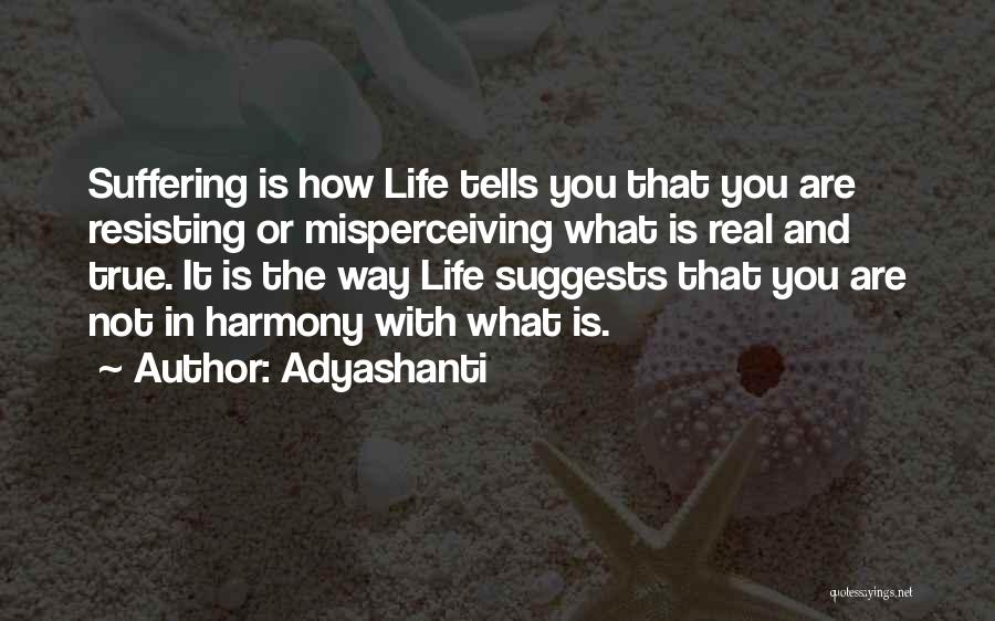 Adyashanti Quotes: Suffering Is How Life Tells You That You Are Resisting Or Misperceiving What Is Real And True. It Is The