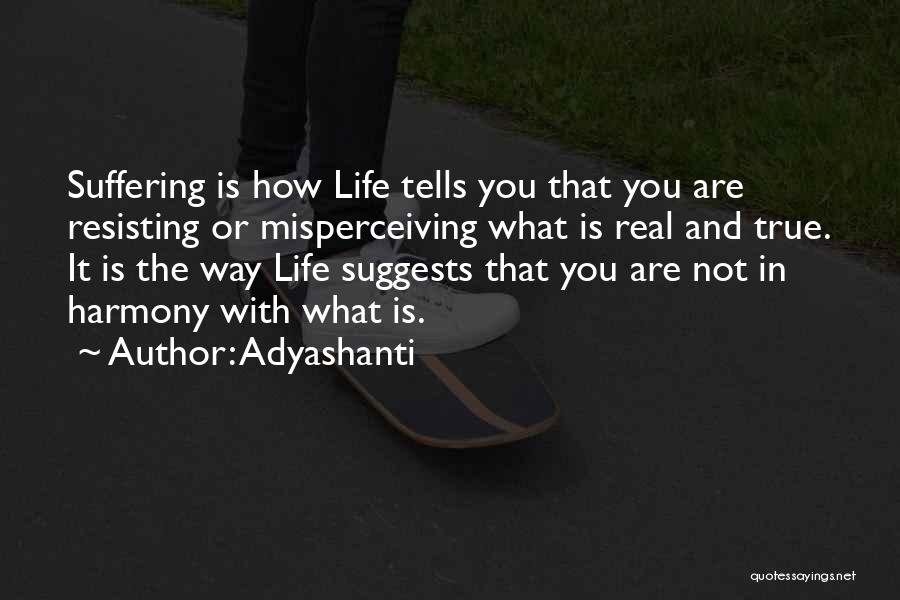 Adyashanti Quotes: Suffering Is How Life Tells You That You Are Resisting Or Misperceiving What Is Real And True. It Is The