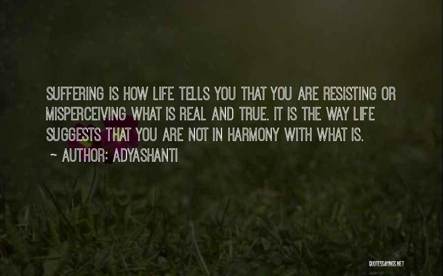 Adyashanti Quotes: Suffering Is How Life Tells You That You Are Resisting Or Misperceiving What Is Real And True. It Is The
