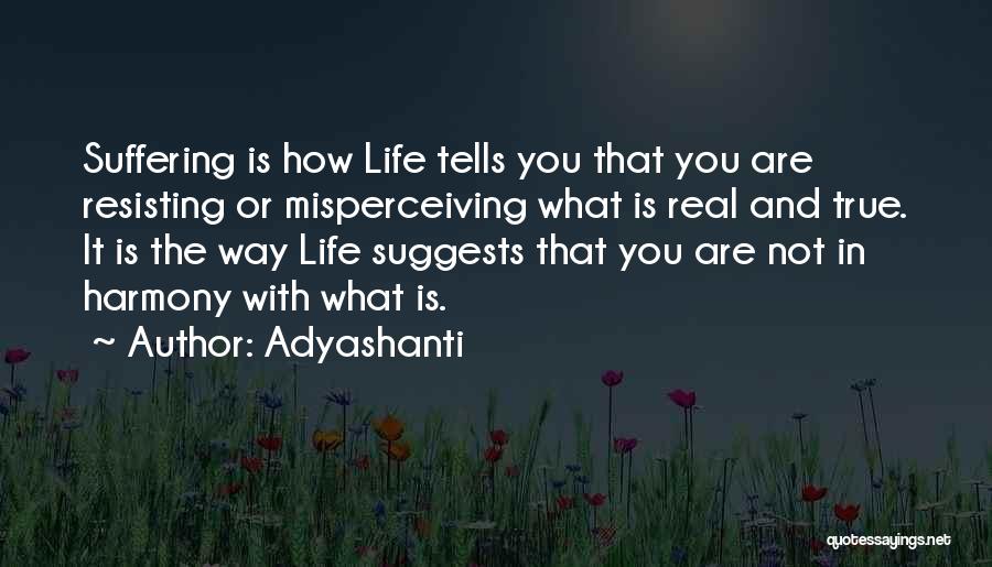 Adyashanti Quotes: Suffering Is How Life Tells You That You Are Resisting Or Misperceiving What Is Real And True. It Is The