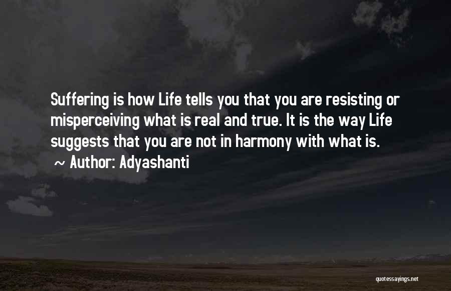 Adyashanti Quotes: Suffering Is How Life Tells You That You Are Resisting Or Misperceiving What Is Real And True. It Is The