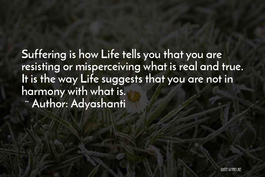 Adyashanti Quotes: Suffering Is How Life Tells You That You Are Resisting Or Misperceiving What Is Real And True. It Is The