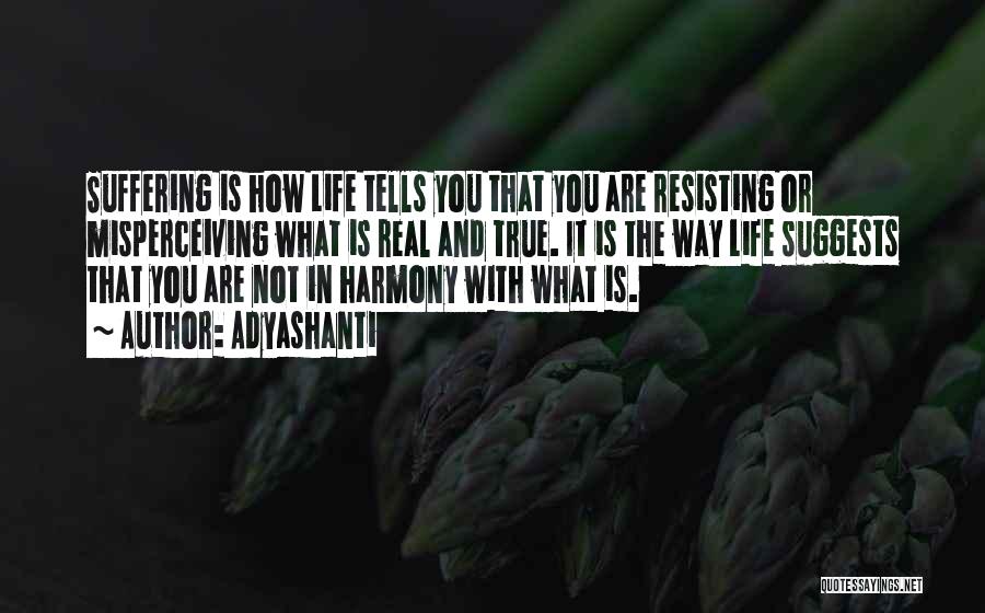 Adyashanti Quotes: Suffering Is How Life Tells You That You Are Resisting Or Misperceiving What Is Real And True. It Is The