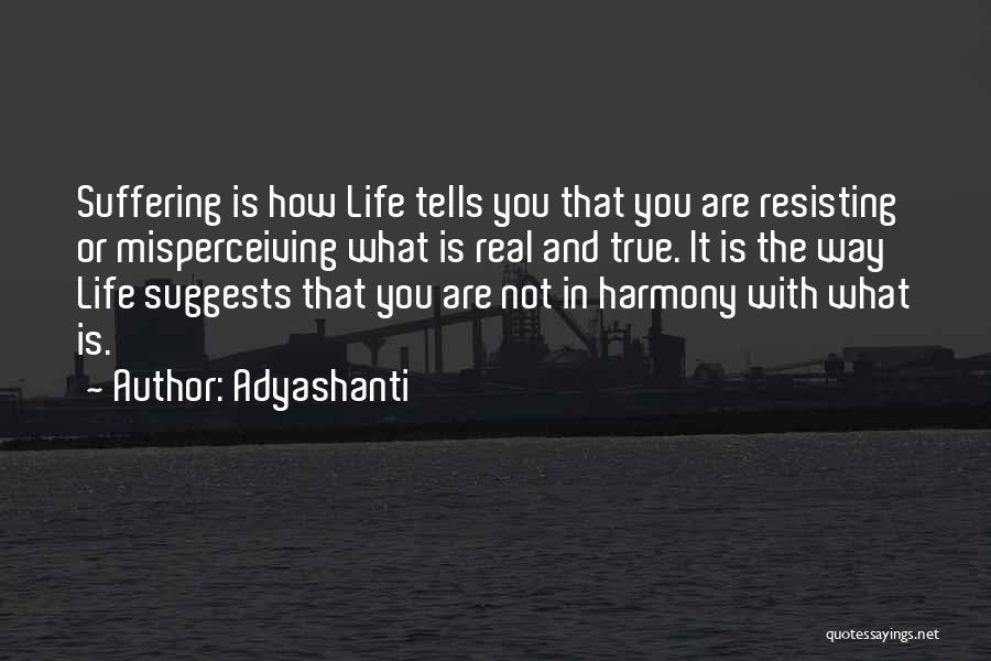 Adyashanti Quotes: Suffering Is How Life Tells You That You Are Resisting Or Misperceiving What Is Real And True. It Is The