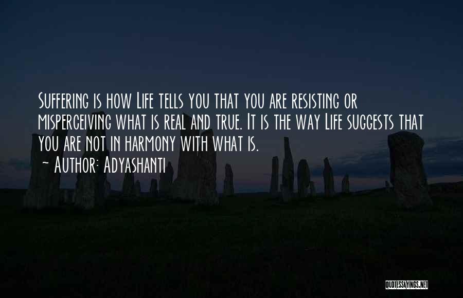 Adyashanti Quotes: Suffering Is How Life Tells You That You Are Resisting Or Misperceiving What Is Real And True. It Is The