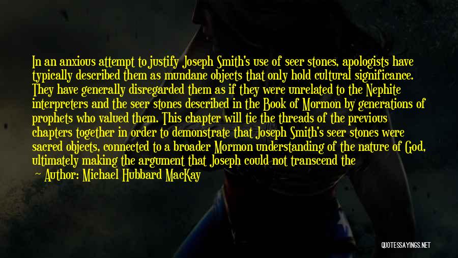 Michael Hubbard MacKay Quotes: In An Anxious Attempt To Justify Joseph Smith's Use Of Seer Stones, Apologists Have Typically Described Them As Mundane Objects