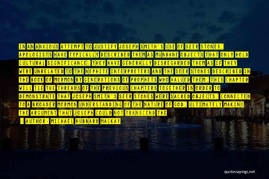 Michael Hubbard MacKay Quotes: In An Anxious Attempt To Justify Joseph Smith's Use Of Seer Stones, Apologists Have Typically Described Them As Mundane Objects