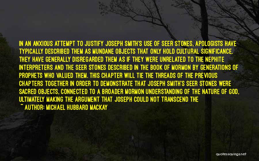 Michael Hubbard MacKay Quotes: In An Anxious Attempt To Justify Joseph Smith's Use Of Seer Stones, Apologists Have Typically Described Them As Mundane Objects