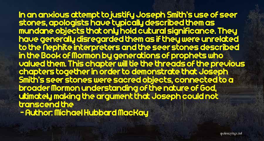 Michael Hubbard MacKay Quotes: In An Anxious Attempt To Justify Joseph Smith's Use Of Seer Stones, Apologists Have Typically Described Them As Mundane Objects