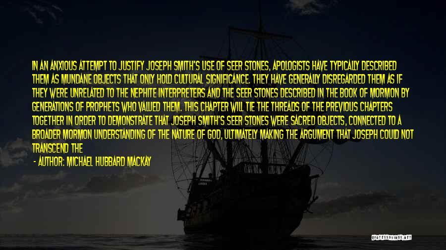 Michael Hubbard MacKay Quotes: In An Anxious Attempt To Justify Joseph Smith's Use Of Seer Stones, Apologists Have Typically Described Them As Mundane Objects