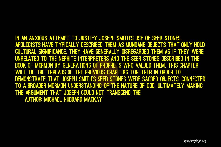 Michael Hubbard MacKay Quotes: In An Anxious Attempt To Justify Joseph Smith's Use Of Seer Stones, Apologists Have Typically Described Them As Mundane Objects