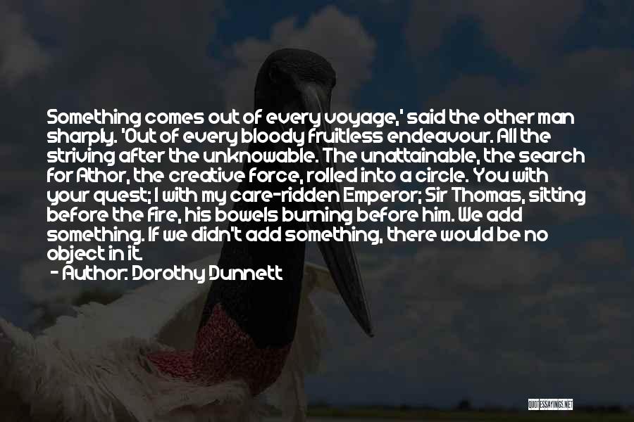Dorothy Dunnett Quotes: Something Comes Out Of Every Voyage,' Said The Other Man Sharply. 'out Of Every Bloody Fruitless Endeavour. All The Striving