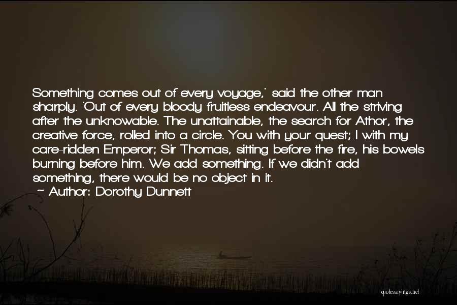 Dorothy Dunnett Quotes: Something Comes Out Of Every Voyage,' Said The Other Man Sharply. 'out Of Every Bloody Fruitless Endeavour. All The Striving