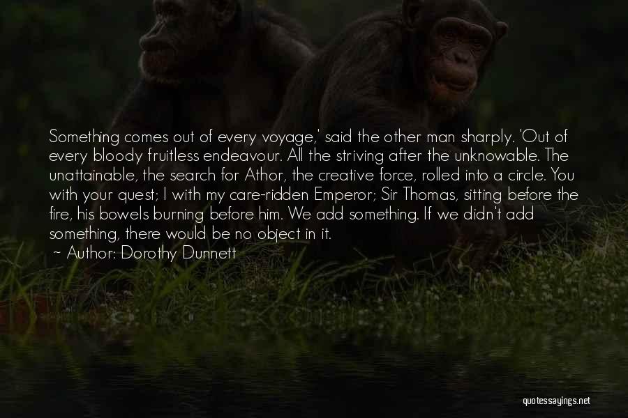 Dorothy Dunnett Quotes: Something Comes Out Of Every Voyage,' Said The Other Man Sharply. 'out Of Every Bloody Fruitless Endeavour. All The Striving