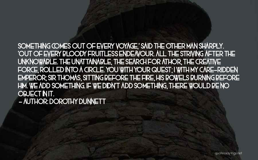 Dorothy Dunnett Quotes: Something Comes Out Of Every Voyage,' Said The Other Man Sharply. 'out Of Every Bloody Fruitless Endeavour. All The Striving