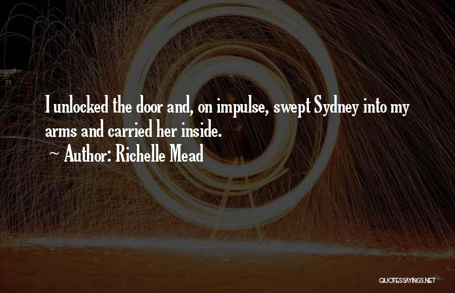 Richelle Mead Quotes: I Unlocked The Door And, On Impulse, Swept Sydney Into My Arms And Carried Her Inside.
