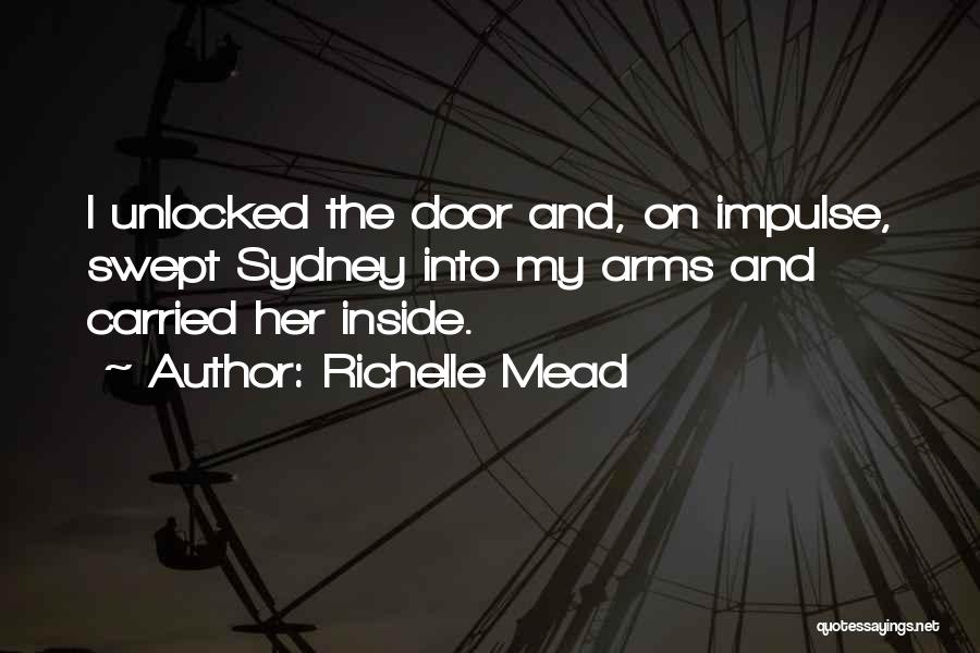Richelle Mead Quotes: I Unlocked The Door And, On Impulse, Swept Sydney Into My Arms And Carried Her Inside.