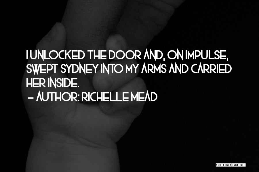 Richelle Mead Quotes: I Unlocked The Door And, On Impulse, Swept Sydney Into My Arms And Carried Her Inside.