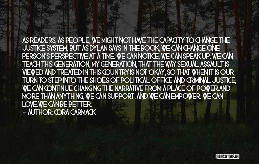 Cora Carmack Quotes: As Readers, As People, We Might Not Have The Capacity To Change The Justice System. But As Dylan Says In