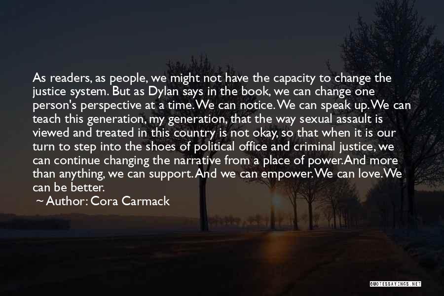 Cora Carmack Quotes: As Readers, As People, We Might Not Have The Capacity To Change The Justice System. But As Dylan Says In