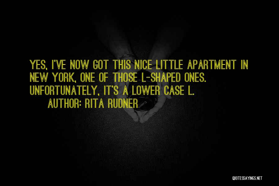 Rita Rudner Quotes: Yes, I've Now Got This Nice Little Apartment In New York, One Of Those L-shaped Ones. Unfortunately, It's A Lower