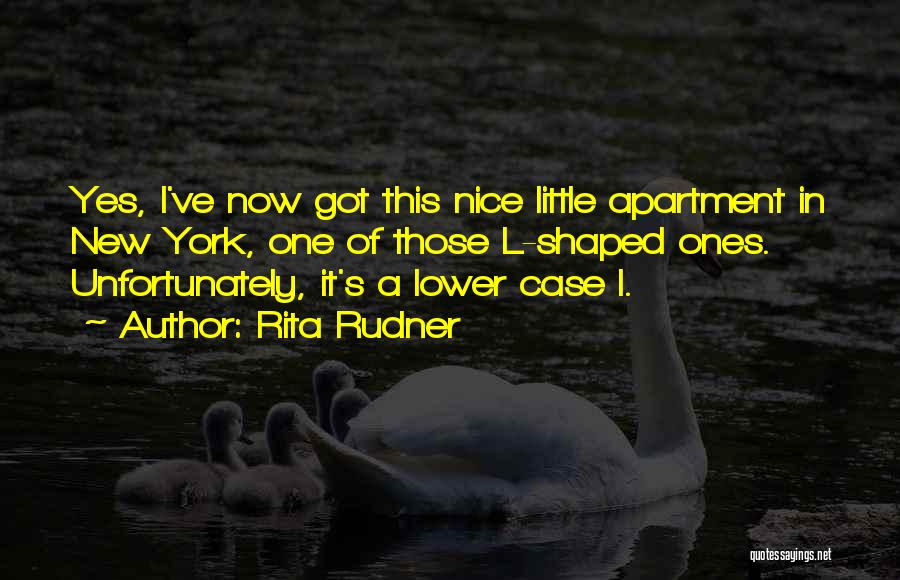 Rita Rudner Quotes: Yes, I've Now Got This Nice Little Apartment In New York, One Of Those L-shaped Ones. Unfortunately, It's A Lower
