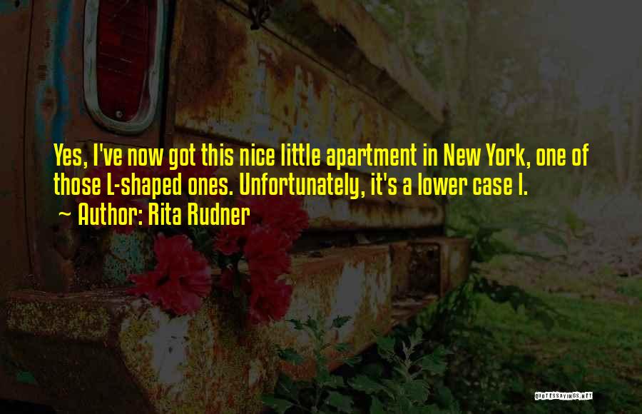 Rita Rudner Quotes: Yes, I've Now Got This Nice Little Apartment In New York, One Of Those L-shaped Ones. Unfortunately, It's A Lower