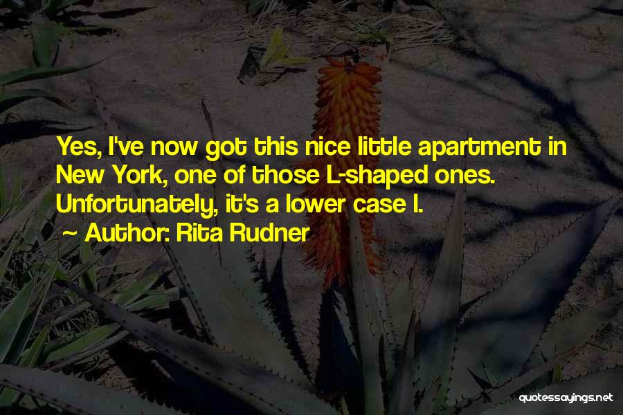 Rita Rudner Quotes: Yes, I've Now Got This Nice Little Apartment In New York, One Of Those L-shaped Ones. Unfortunately, It's A Lower