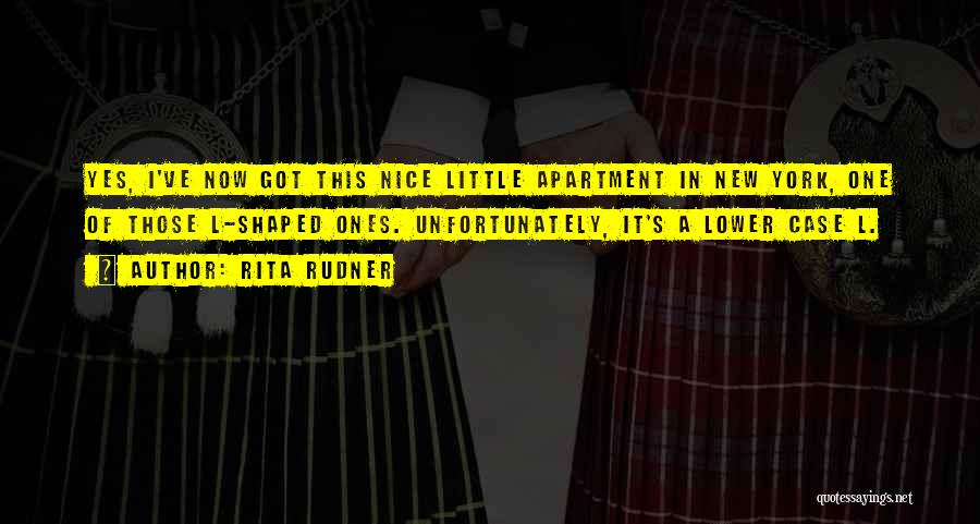 Rita Rudner Quotes: Yes, I've Now Got This Nice Little Apartment In New York, One Of Those L-shaped Ones. Unfortunately, It's A Lower