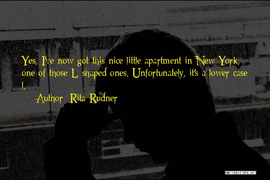 Rita Rudner Quotes: Yes, I've Now Got This Nice Little Apartment In New York, One Of Those L-shaped Ones. Unfortunately, It's A Lower