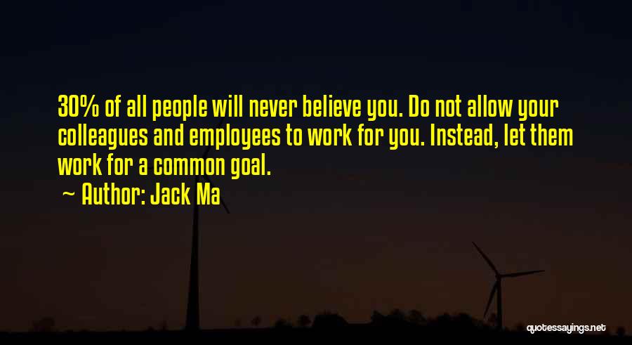 Jack Ma Quotes: 30% Of All People Will Never Believe You. Do Not Allow Your Colleagues And Employees To Work For You. Instead,