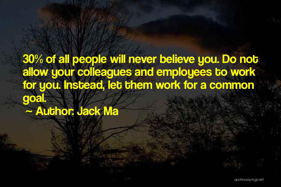 Jack Ma Quotes: 30% Of All People Will Never Believe You. Do Not Allow Your Colleagues And Employees To Work For You. Instead,