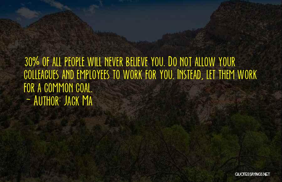 Jack Ma Quotes: 30% Of All People Will Never Believe You. Do Not Allow Your Colleagues And Employees To Work For You. Instead,