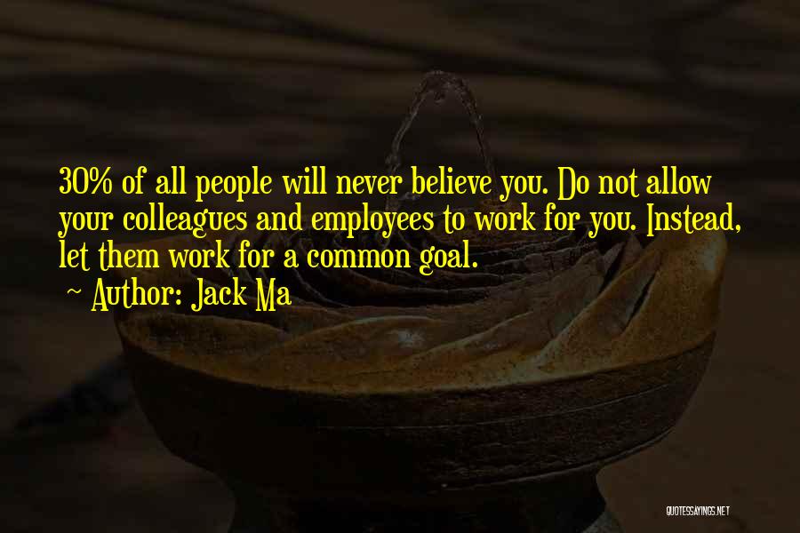 Jack Ma Quotes: 30% Of All People Will Never Believe You. Do Not Allow Your Colleagues And Employees To Work For You. Instead,