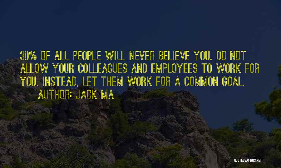 Jack Ma Quotes: 30% Of All People Will Never Believe You. Do Not Allow Your Colleagues And Employees To Work For You. Instead,