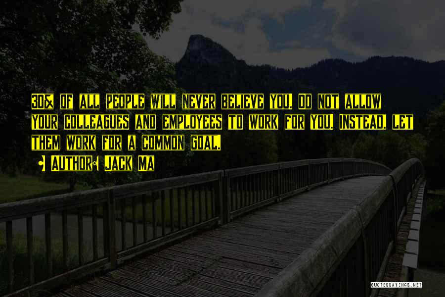 Jack Ma Quotes: 30% Of All People Will Never Believe You. Do Not Allow Your Colleagues And Employees To Work For You. Instead,