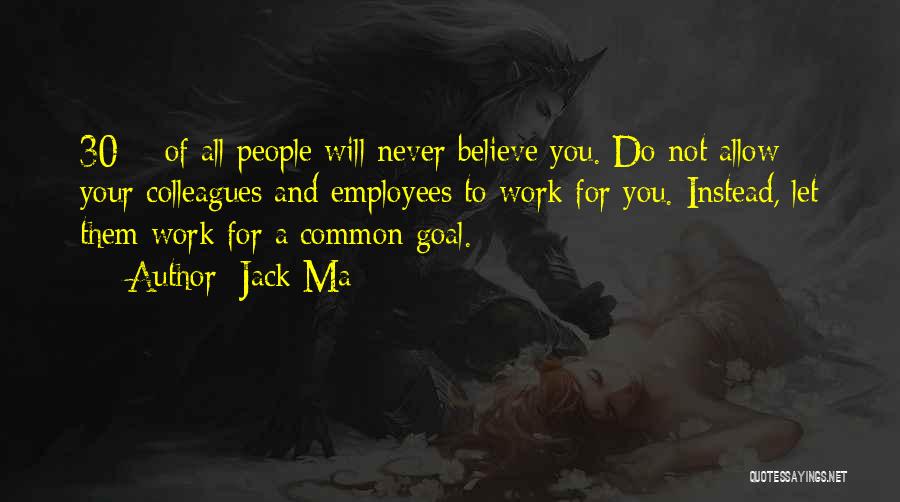 Jack Ma Quotes: 30% Of All People Will Never Believe You. Do Not Allow Your Colleagues And Employees To Work For You. Instead,