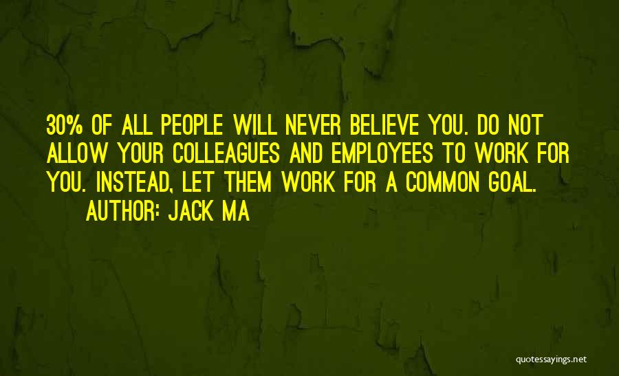 Jack Ma Quotes: 30% Of All People Will Never Believe You. Do Not Allow Your Colleagues And Employees To Work For You. Instead,