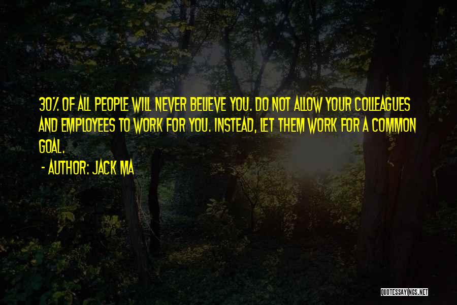 Jack Ma Quotes: 30% Of All People Will Never Believe You. Do Not Allow Your Colleagues And Employees To Work For You. Instead,