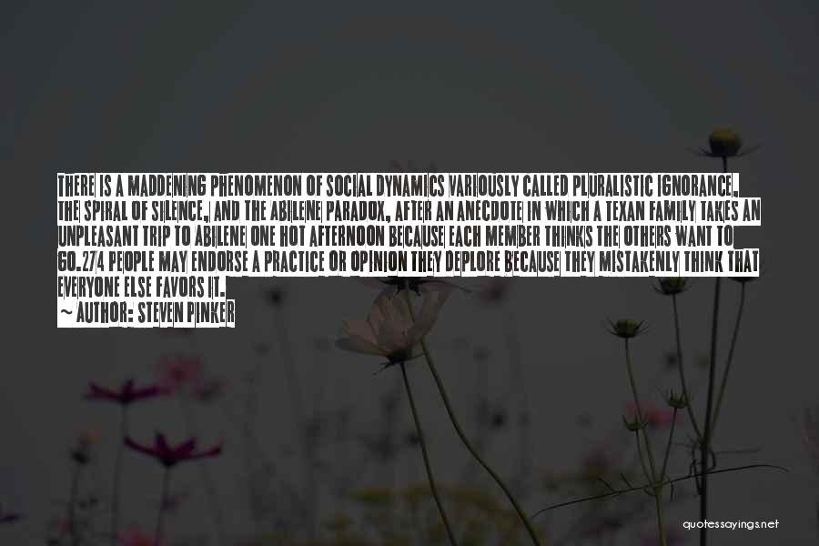 Steven Pinker Quotes: There Is A Maddening Phenomenon Of Social Dynamics Variously Called Pluralistic Ignorance, The Spiral Of Silence, And The Abilene Paradox,